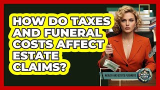 How Do Taxes And Funeral Costs Affect Estate Claims? - Wealth and Estate Planners
