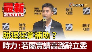 助理狂拿補助？  時代力量：若屬實請高潞辭立委【最新快訊】