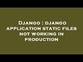 Django : django application static files not working in production