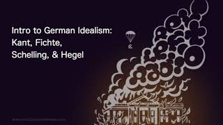 Intro to German Idealism: Kant, Fichte, Schelling, & Hegel