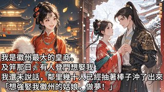 【完結】我是徽州最大的皇商。及笄那日，有人登門想娶我：「瑾姑娘，你的萬貫家財怕是守不住的。」我還未說話，鄰里幾十人已經抽著棒子沖出來了。「想強娶我徽州的姑娘，做夢！」#蔓蔓書屋#有聲書