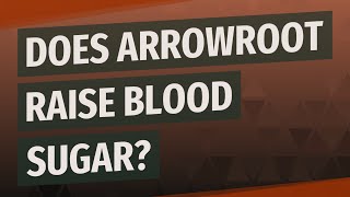 Does arrowroot raise blood sugar?