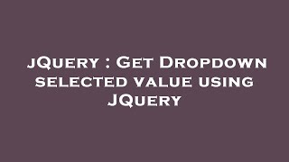 jQuery : Get Dropdown selected value using JQuery