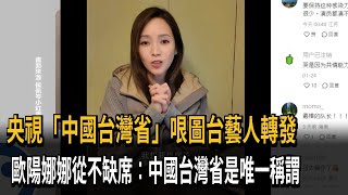 央視「中國台灣省」哏圖台藝人轉發　歐陽娜娜從不缺席：中國台灣省是唯一稱謂－民視新聞