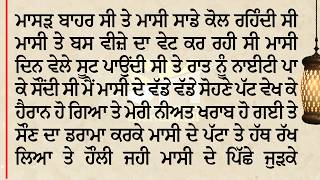 ਮਾਸੀ ਸਾਡੇ ਕੋਲ ਰਹਿੰਦੀ ਸੀ ਮਾਸੀ ਨਾਲ ਮੈਂ ਰਾਤ ਸੌ ਗਿਆ ਤੇ ਅੱਧੀ ਰਾਤ ਨੂੰ ਮਾਸੀ ਦੇ