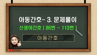 [아동간호] 3.문제풀이(신생아간호 문제은행 86번 ~113번 )