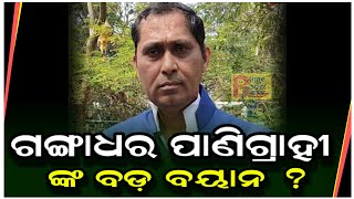 ଗଙ୍ଗାଧର ପାଣିଗ୍ରାହୀ ଙ୍କ ବଡ଼ ବୟାନ ? Btimeodisha | Gangadhar panigrahi