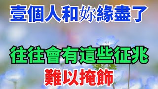 壹個人和妳「緣盡」了，往往會有這些征兆，難以掩飾！【一方一淨土】#俗語#爲人處世#國學#傳統文化