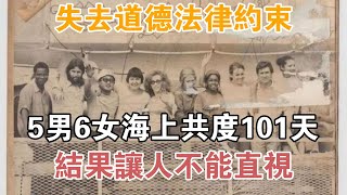 失去道德法律約束，5男6女海上共度101天，結果讓人不能直視【異聞集錦】