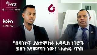 ''በባንኮች ያልተሞከሩ አዳዲስ ነገሮች ይዘን እየመጣን ነው!''-አሐዱ ባንክ| አርትስ ቢዝነስ ካፌ| Ethiopia Business@ArtsTvWorld