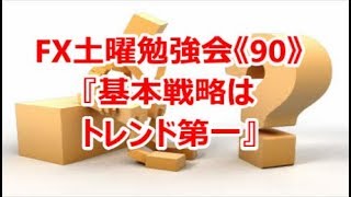 FX土曜勉強会《90》『基本戦略はトレンド第一』