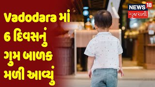 Vadodara | Vadodara માં 6 દિવસનું ગુમ બાળક મળી આવ્યું | News18 Gujarati