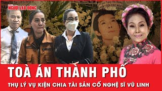 Lý do chuyển toàn bộ hồ sơ tranh chấp tài sản của cố NSƯT Vũ Linh lên TAND TP HCM | Tin tức