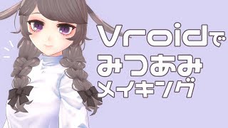 【３Dモデル】みつあみメイキング！【Vroid】