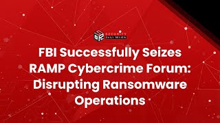 FBI Successfully Seizes RAMP Cybercrime Forum: Disrupting Ransomware Operations