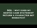 SQL : why does my nested case statement return a character set mismatch?