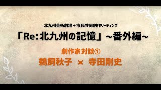 「Re:北九州の記憶」～番外編～　劇作家対談➀鵜飼秋子×寺田剛史