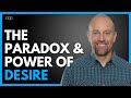 The Paradox and Power of Desire