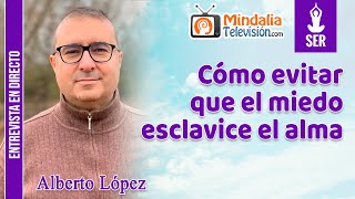 Cómo evitar que el miedo esclavice el alma. Entrevista a Alberto López