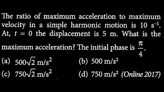 The ratio of maximum acceleration to maximum velocity in a simple harmonic motion is 10 SW DTS 16 Q6