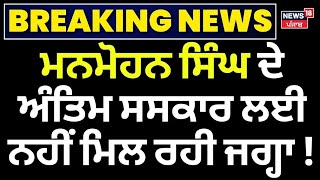 Manmohan Singh Passed Away | ਮਨਮੋਹਨ ਸਿੰਘ ਦੇ ਅੰਤਿਮ ਸਸਕਾਰ ਲਈ ਨਹੀਂ ਮਿਲ ਰਹੀ ਜਗ੍ਹਾ ! | Congress | News18