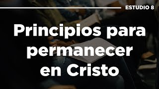 Principios para Permanecer en Cristo -  Estudio De Integración #8