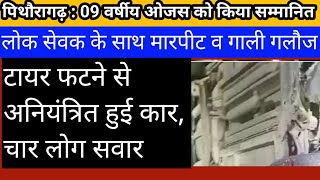 उत्तराखंड। पिथौरागढ़ : लोक सेवक के साथ मारपीट मामला। टायर फटने से अनियंत्रित हुई कार।