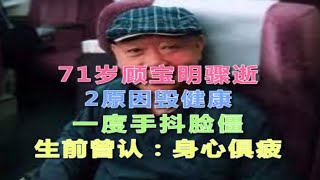 71岁顾宝明骤逝，2原因毁健康！一度手抖脸僵，生前曾认：身心俱疲！