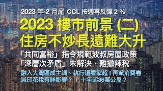 2023樓市前景(二)｜住房不炒長遠難大升｜共同富裕指令規範波叔房策｜深層次矛盾未解決 難撒辣稅｜融入大灣區成主調 執行還看家超｜再派消費卷｜CCL續反彈｜減印花稅有咩影響｜香港吹水台－香港樓市－12