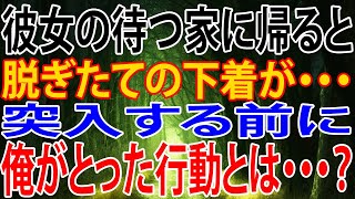 【修羅場】彼女の待つ家に帰ると、脱ぎたての下着が・・・突入する前に、俺がとった行動とは・・・？