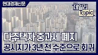 [데일리토픽] 다주택자 중과세 폐지, 공시지가 3년 전 수준으로 회귀