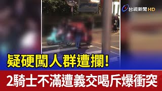 疑硬闖人群遭攔！2騎士不滿遭義交喝斥爆衝突