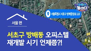 [부동산 콜센터] 서초구 방배동 오피스텔 재개발 시기 언제쯤?!