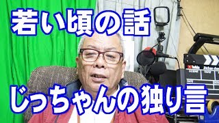 じっちゃんの独り言『じっちゃんの若い頃の話をしてみた』