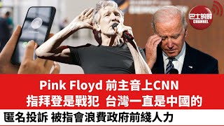 【晨早直播】Pink Floyd 前主音上CNN，指拜登是戰犯，台灣一直是中國的。 匿名投訴 被指會浪費政府前綫人力。  22年8月9日