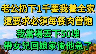 老公扔下1千要我養全家，還要求必須每餐肉管飽，我當場丟下50塊，帶女兒回娘家後他急了 | 柳梦微语