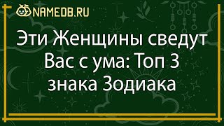 Эти Женщины сведут Вас с ума: Топ 3 знака Зодиака