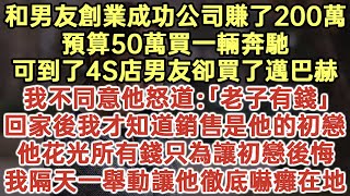 和男友創業成功公司賺了200萬！預算50萬買一輛奔馳！可到了4S店男友卻買邁巴赫！我不同意他怒道：「老子有錢！」回家後我才知道銷售是他的初戀！他花光所有錢只為讓初戀後悔！#落日溫情#生活經驗#情感故事