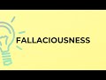 What is the meaning of the word FALLACIOUSNESS?