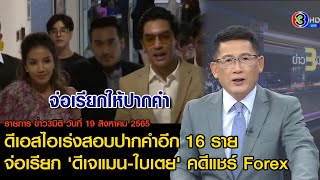 ข่าว3มิติ 19 สิงหาคม 65 l ดีเอสไอเร่งสอบปากคำอีก 16 ราย จ่อเรียก 'ดีเจแมน-ใบเตย' คดีแชร์ Forex