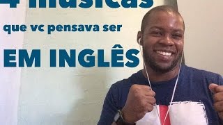 4 MÚSICAS QUE VOCÊ PENSAVA SER EM INGLÊS