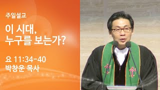 [박창운 담임목사 주일설교] 이시대, 누구를 보는가? (요 11:34-40) 2021. 2. 14