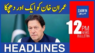 Dawn News Headlines | 12 PM | Imran Khan Ko Ek Aur Dhachka | 22nd August 2022