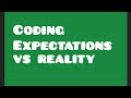 Coding expectations vs reality