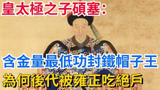 皇太極之子碩塞：含金量最低功封鐵帽子王，為何後代被雍正吃絕戶【真正歷史】#歷史#歷史故事#歷史人物#史話館#歷史萬花鏡#奇聞#歷史風雲天下