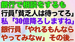 【スカッとする話】銀行で相談をするも行員「貧乏人は待ってろｗ」私「30億降ろしますね」銀行員「やれるもんならやってみなｗ」その後…【修羅場】