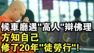 候車廳遇見“高人”辨佛理，方知自己修了20年的佛，白修了！