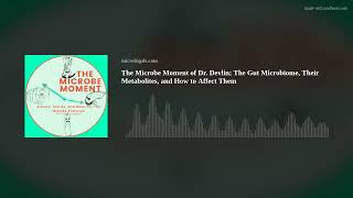 The Microbe Moment of Dr. Devlin; The Gut Microbiome, Their Metabolites, and How to Affect Them