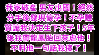 我家破產 男友出國！絕然分手後發現懷孕！不孕體質讓我決定生下孩子！5年後我帶龍鳳胎回來虐他！不料他一句話我傻了！