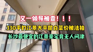 又一领导被查，330平的江景大平层白菜价被法拍，长沙最便宜的江景豪宅竟无人问津